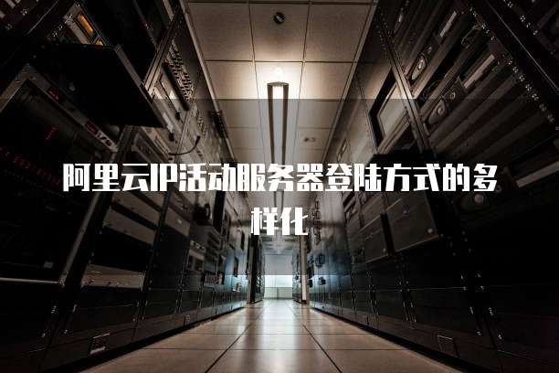 阿里云IP活动服务器登陆方式的多样化