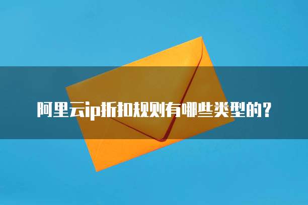 阿里云ip折扣规则有哪些类型的？