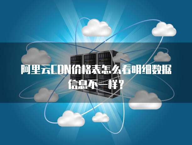 阿里云CDN价格表怎么看明细数据信息不一样?
