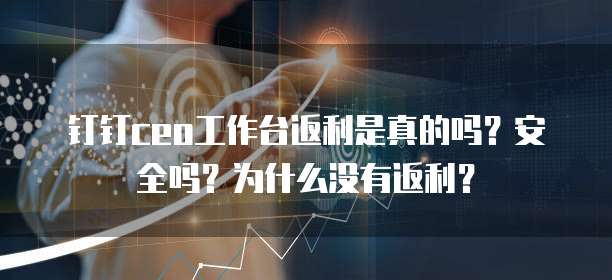 钉钉ceo工作台返利是真的吗?安全吗?为什么没有返利?