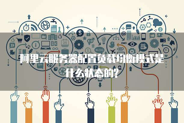 阿里云服务器配置负载均衡模式是什么状态的?