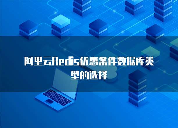 阿里云Redis优惠条件数据库类型的选择