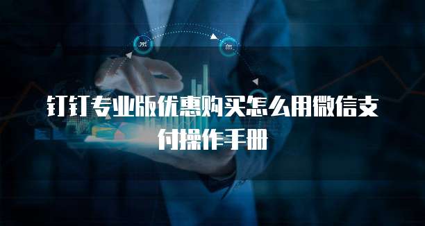 钉钉专业版优惠购买怎么用微信支付操作手册