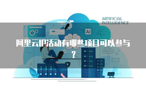 阿里云IP活动有哪些项目可以参与?