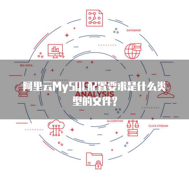 阿里云MySQL配置要求是什么类型的文件?