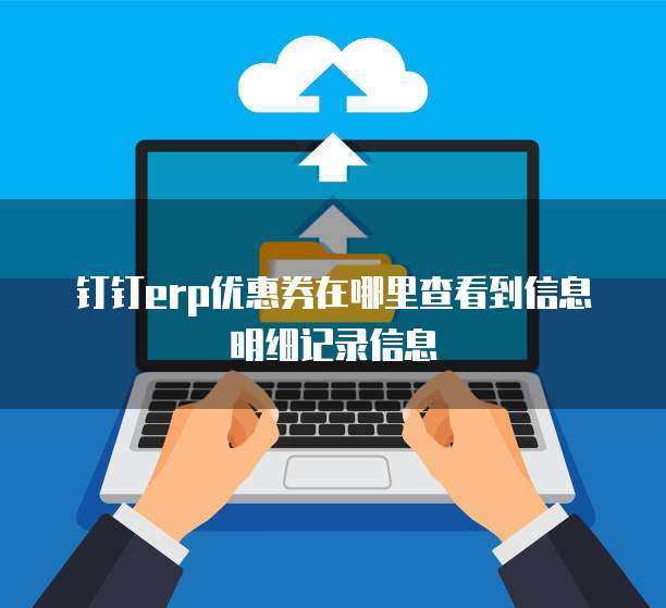 钉钉erp优惠券在哪里查看到信息明细记录信息