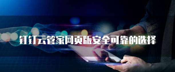 钉钉云管家网页版安全可靠的选择