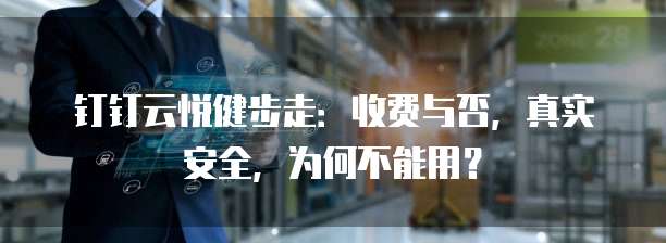 钉钉云悦健步走：收费与否，真实安全，为何不能用？