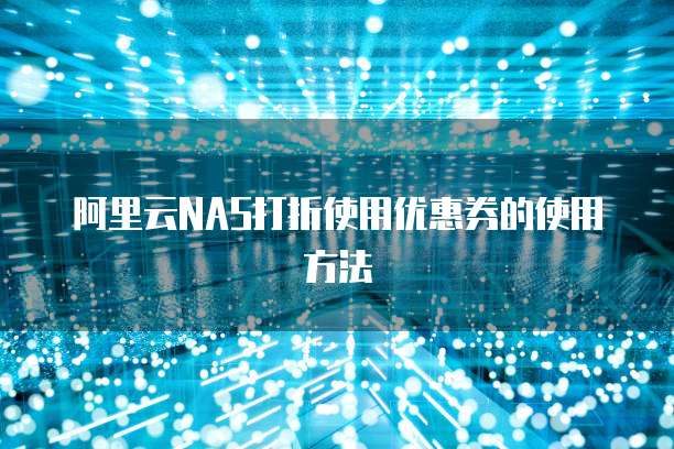 阿里云NAS打折使用优惠券的使用方法
