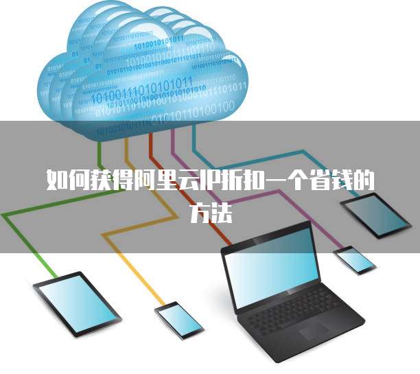 如何获得阿里云IP折扣一个省钱的方法