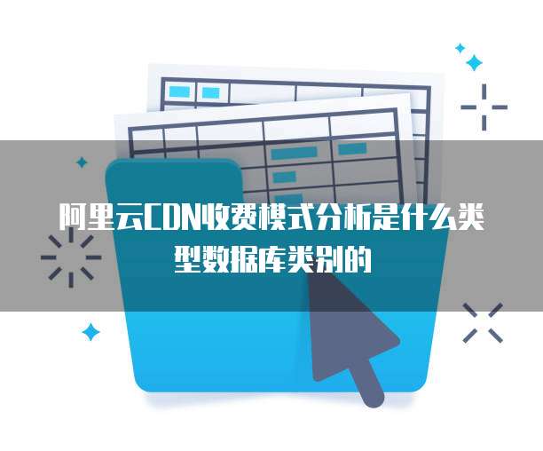 阿里云CDN收费模式分析是什么类型数据库类别的