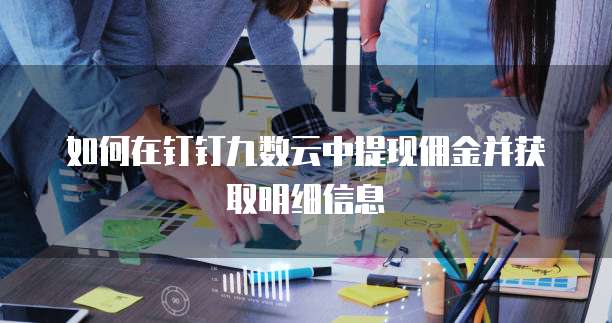 如何在钉钉九数云中提现佣金并获取明细信息