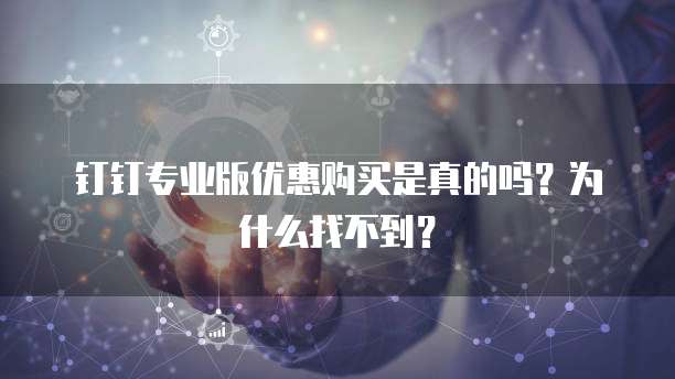钉钉专业版优惠购买是真的吗?为什么找不到?