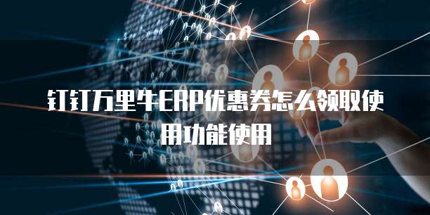 钉钉万里牛ERP优惠券怎么领取使用功能使用