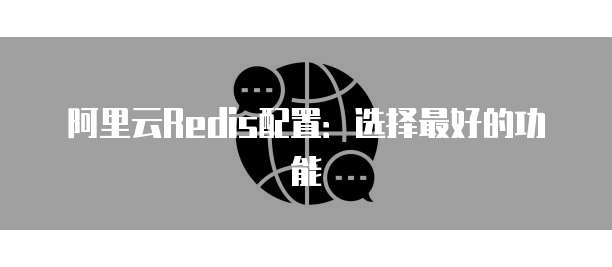 阿里云Redis配置:选择最好的功能