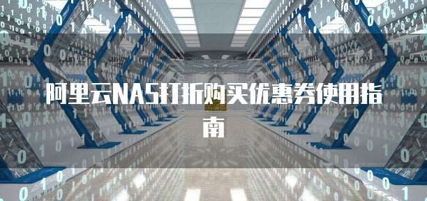 阿里云NAS打折购买优惠券使用指南