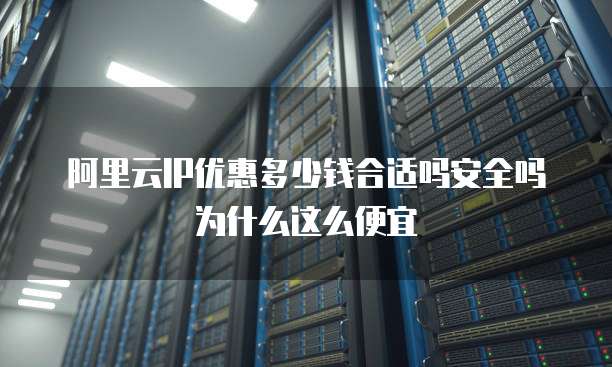 阿里云IP优惠多少钱合适吗安全吗为什么这么便宜