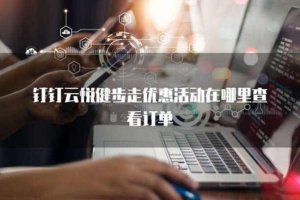 钉钉云悦健步走优惠活动在哪里查看订单