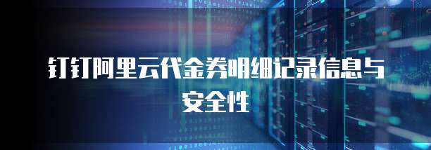 钉钉阿里云代金券明细记录信息与安全性