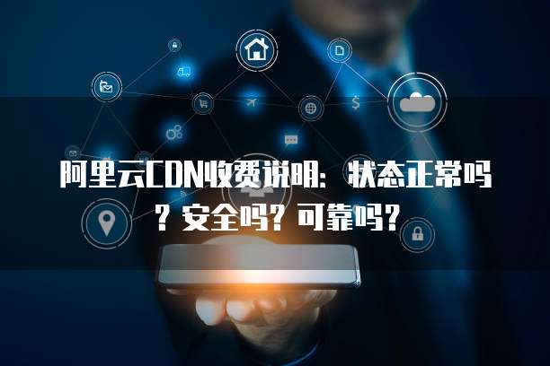 阿里云CDN收费说明：状态正常吗？安全吗？可靠吗？
