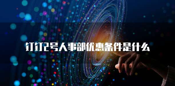 钉钉2号人事部优惠条件是什么