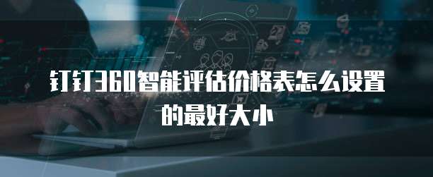 钉钉360智能评估价格表怎么设置的最好大小