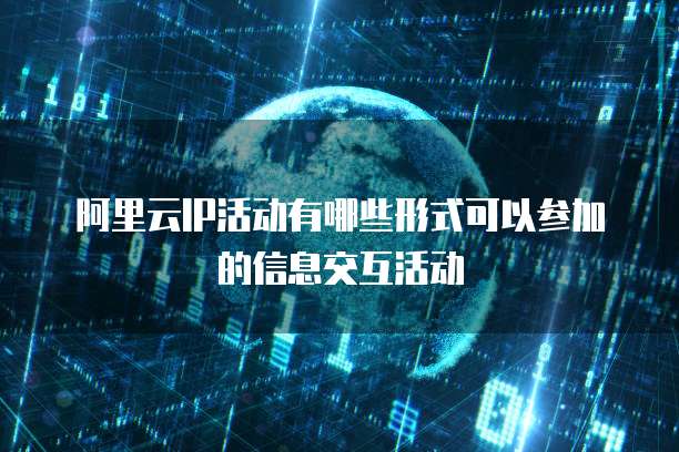 阿里云IP活动有哪些形式可以参加的信息交互活动