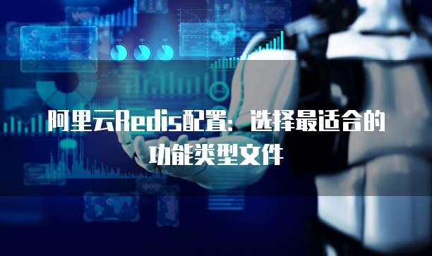 阿里云Redis配置:选择最适合的功能类型文件