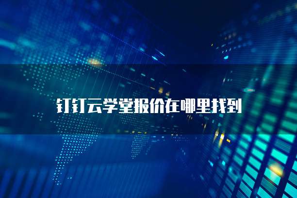 钉钉云学堂报价在哪里找到