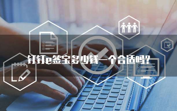 钉钉e签宝多少钱一个合适吗?