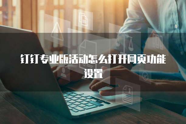 钉钉专业版活动怎么打开网页功能设置