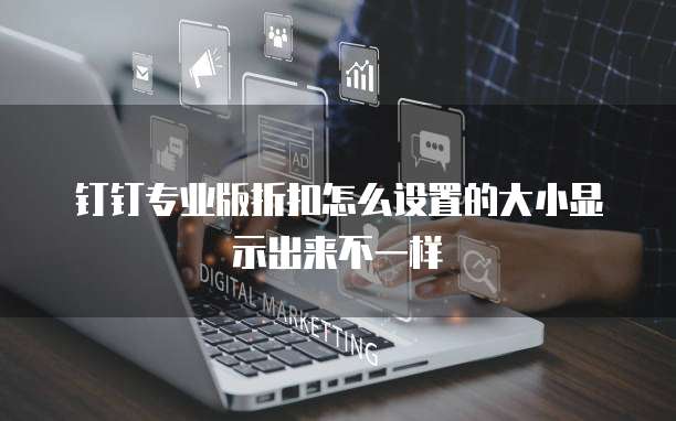 钉钉专业版折扣怎么设置的大小显示出来不一样
