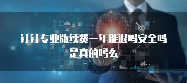 钉钉专业版续费一年能退吗安全吗是真的吗么