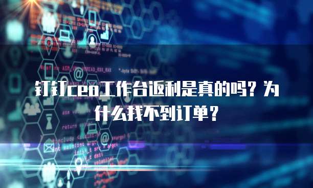 钉钉ceo工作台返利是真的吗?为什么找不到订单?
