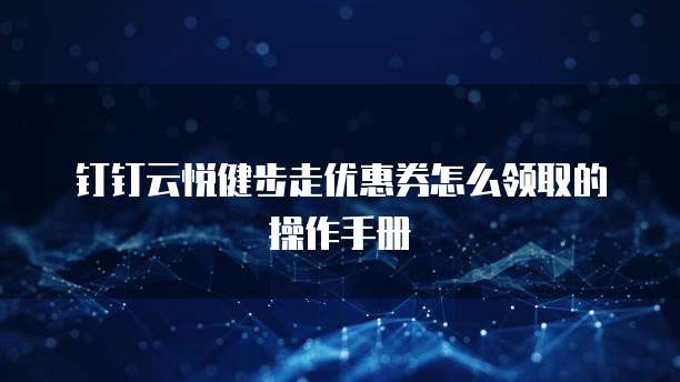 钉钉云悦健步走优惠券怎么领取的操作手册
