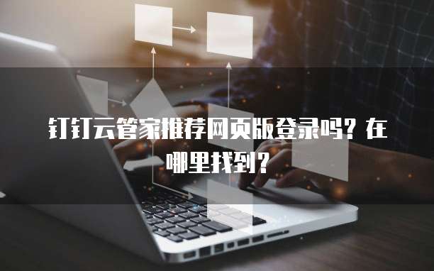 钉钉云管家推荐网页版登录吗?在哪里找到?
