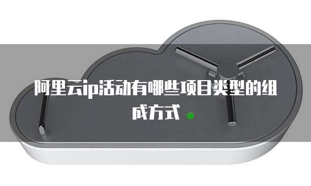 阿里云ip活动有哪些项目类型的组成方式