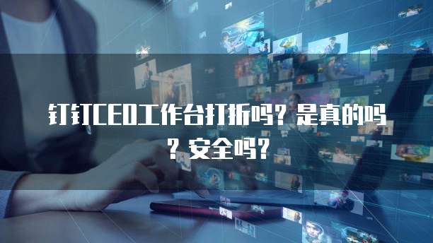 钉钉CEO工作台打折吗?是真的吗?安全吗?