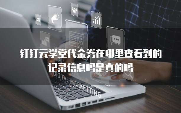 钉钉云学堂代金券在哪里查看到的记录信息吗是真的吗