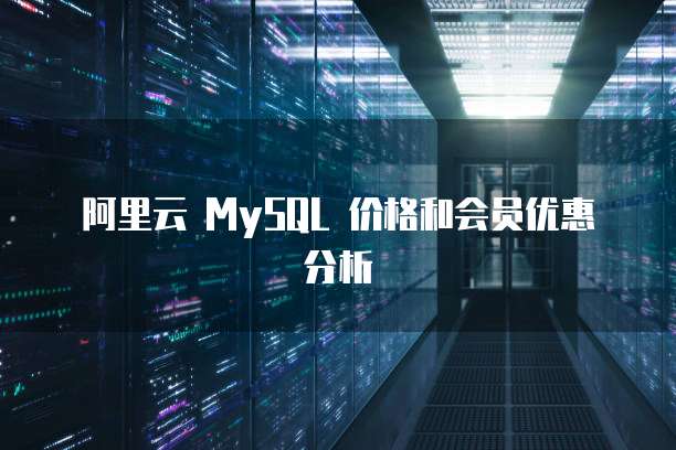 阿里云 MySQL 价格和会员优惠分析