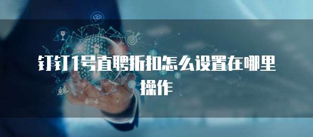 钉钉1号直聘折扣怎么设置在哪里操作