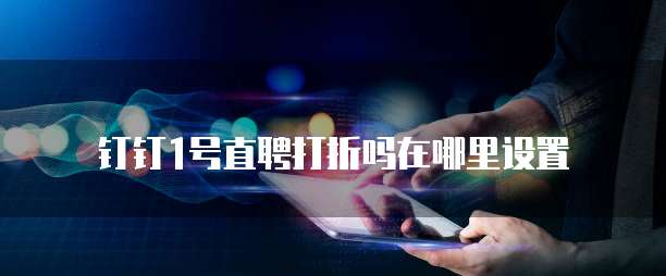 钉钉1号直聘打折吗在哪里设置