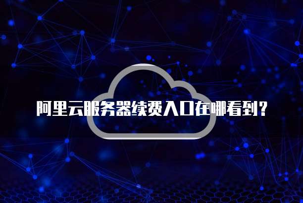 阿里云服务器续费入口在哪看到？