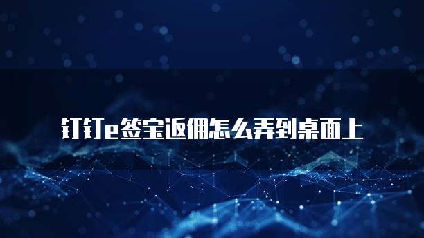 钉钉e签宝返佣怎么弄到桌面上