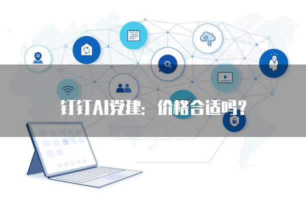 钉钉AI党建:价格合适吗?