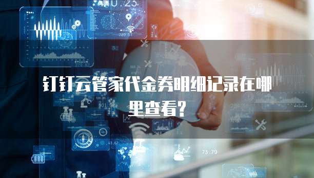钉钉云管家代金券明细记录在哪里查看?
