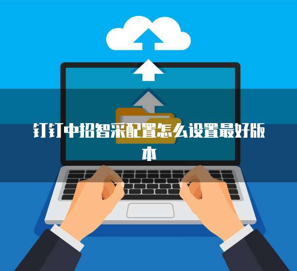 钉钉中招智采配置怎么设置最好版本