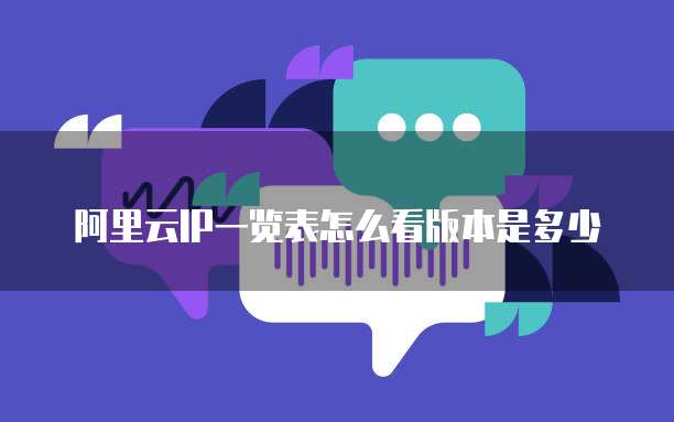阿里云IP一览表怎么看版本是多少