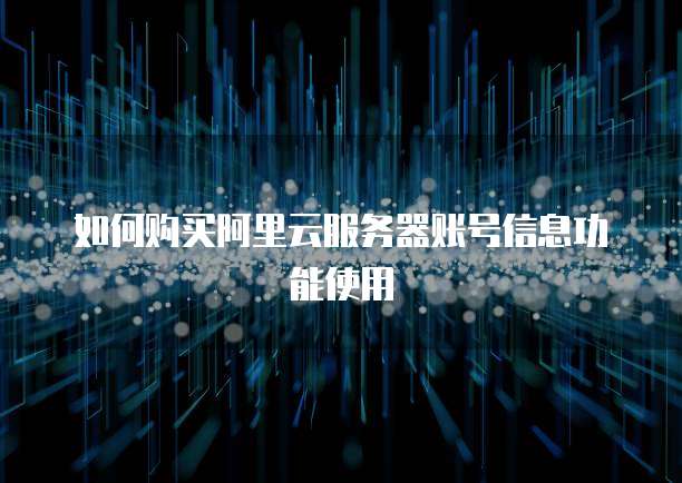 如何购买阿里云服务器账号信息功能使用