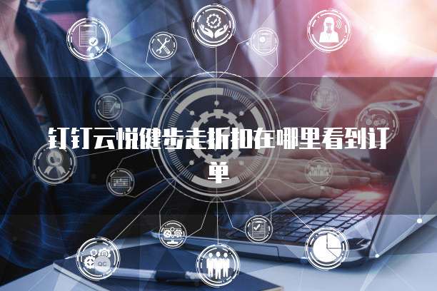 钉钉云悦健步走折扣在哪里看到订单